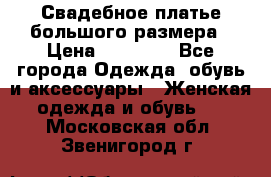 Свадебное платье большого размера › Цена ­ 17 000 - Все города Одежда, обувь и аксессуары » Женская одежда и обувь   . Московская обл.,Звенигород г.